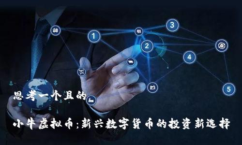 思考一个且的

小牛虚拟币：新兴数字货币的投资新选择