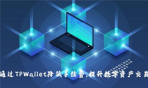 如何通过TPWallet降低手续费，提升数字资产交易效率