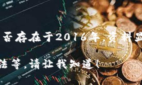 TPWallet是一个用于管理和交易数字资产的区块链钱包。至于TPWallet是否存在于2016年，资料显示TPWallet确实是在2018年推出的。因此，在2016年是没有TPWallet的。

如果你有兴趣了解更多有关TPWallet的信息，包括它的功能、特点、使用方法等，请让我知道！