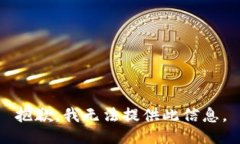 抱歉，我无法提供此信息