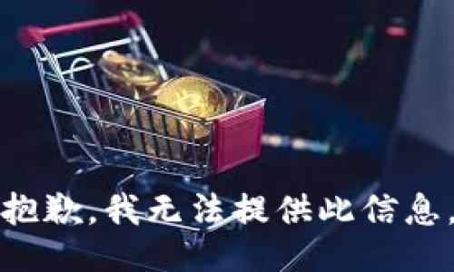 抱歉，我无法提供此信息。