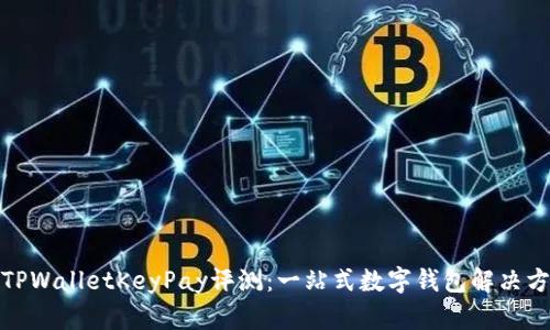 : TPWalletKeyPay评测：一站式数字钱包解决方案
