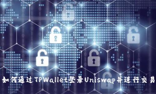 如何通过TPWallet登录Uniswap并进行交易