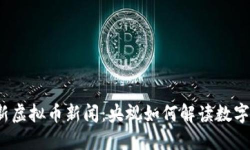 2023年最新虚拟币新闻：央视如何解读数字货币的未来