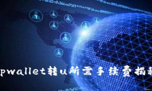 tpwallet转u所需手续费揭秘