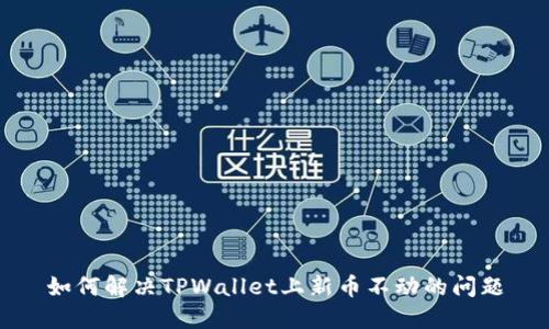 如何解决TPWallet上新币不动的问题