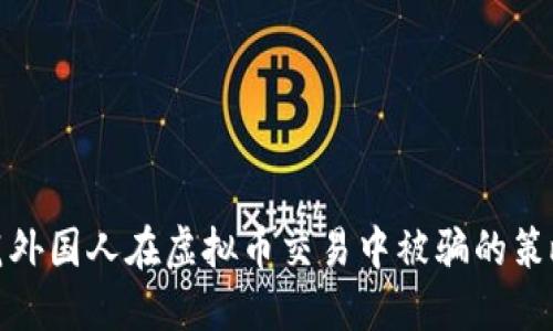 如何防范外国人在虚拟币交易中被骗的策略与建议