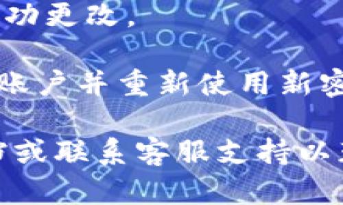 为了更改TPWallet的密码，你可以遵循以下步骤：

1. **打开TPWallet应用**：启动你的TPWallet应用程序，确保你已成功登录。

2. **进入设置**：在主界面上，通常有一个“设置”或“账户”选项。点击进入。

3. **选择安全设置**：在设置菜单中，寻找与安全相关的选项，如“安全”或“密码管理”。点击此选项。

4. **更改密码**：在安全设置中，应有一个“更改密码”的选项，点击它。系统可能会要求你输入当前密码以及新密码。

5. **确认新密码**：输入新密码后，通常会要求你再次确认新密码以确保没有输入错误。

6. **保存设置**：完成后，点击“确认”或“保存”按钮，以确保新密码被成功更改。

7. **退出并重新登录**（可选）：为了确保密码更改已生效，建议你退出账户并重新使用新密码登录。

如果你在这个过程中遇到任何问题，建议查阅TPWallet的官方帮助文档或联系客服支持以获取进一步的帮助。请注意，确保选择一个强密码，以增强账户的安全性。