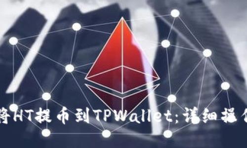 如何将HT提币到TPWallet：详细操作指南