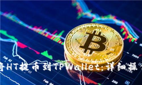 如何将HT提币到TPWallet：详细操作指南
