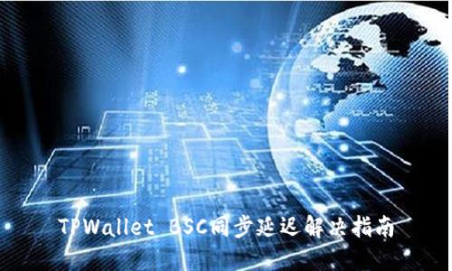 TPWallet BSC同步延迟解决指南