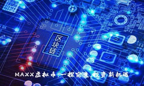 MAXX虚拟币：一探究竟，投资新机遇