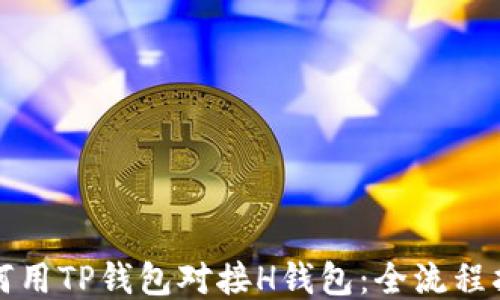 
如何用TP钱包对接H钱包：全流程指南