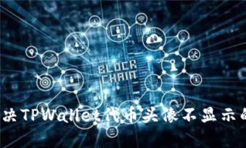 如何解决TPWallet代币头像不显示的问题？
