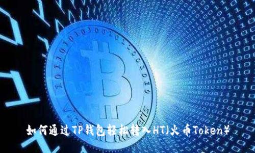 如何通过TP钱包轻松转入HT（火币Token）