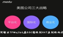 如何解决TPWallet在BSC转账到OKT未到账的问题