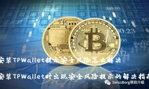 安装TPWallet提示安全风险怎么解决

安装TPWallet时出现安全风险提示的解决指南