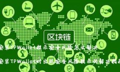 安装TPWallet提示安全风险怎么解决安装TPWallet时出