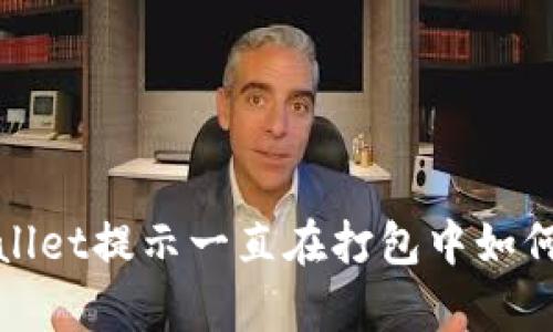 tpwallet提示一直在打包中如何解决