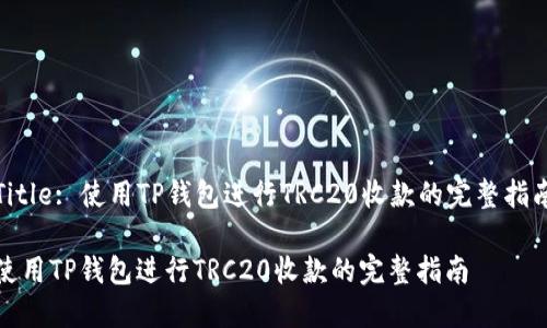 Title: 使用TP钱包进行TRC20收款的完整指南

使用TP钱包进行TRC20收款的完整指南
