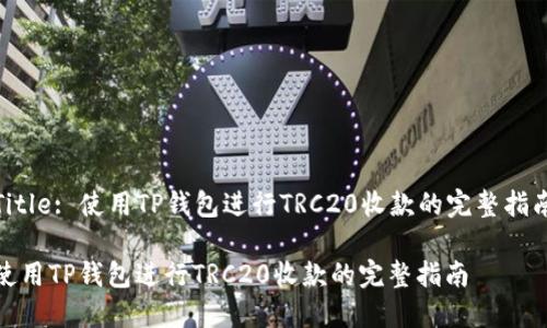 Title: 使用TP钱包进行TRC20收款的完整指南

使用TP钱包进行TRC20收款的完整指南