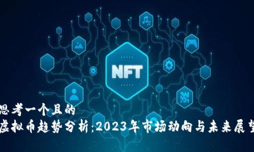 思考一个且的  
虚拟币趋势分析：2023年市场动向与未来展望