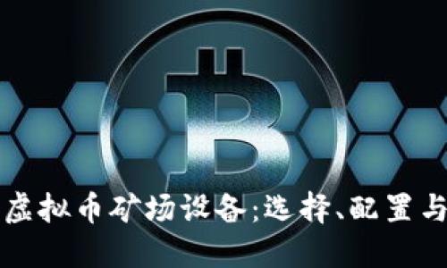 全面了解虚拟币矿场设备：选择、配置与运营指南
