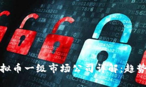国内虚拟币一级市场公司详解：趋势与机会