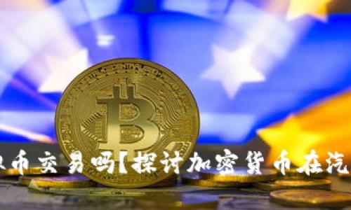 买车可以用虚拟币交易吗？探讨加密货币在汽车购买中的应用