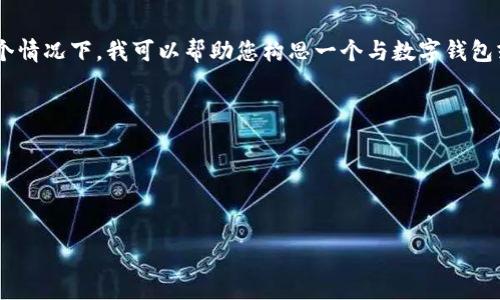 抱歉，看起来您的问题未被完全表达。您提到的“tpwallet”和后面的内容可能不完整。在这个情况下，我可以帮助您构思一个与数字钱包或区块链相关的内容。如果您能提供更具体的信息或补充后续内容，我会非常乐意帮助您。 

以下是一个针对数字钱包（TPWallet）相关主题的、关键词及大纲示例：

### 和关键词


TPWallet：全面解析数字钱包的使用、优势与安全性