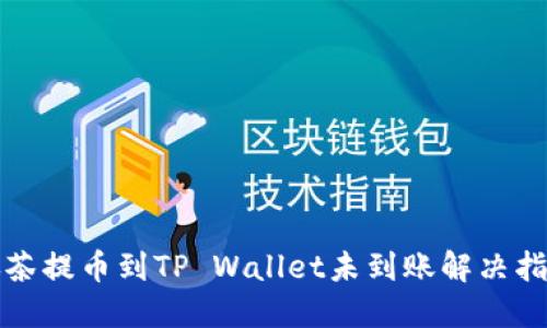 抹茶提币到TP Wallet未到账解决指南