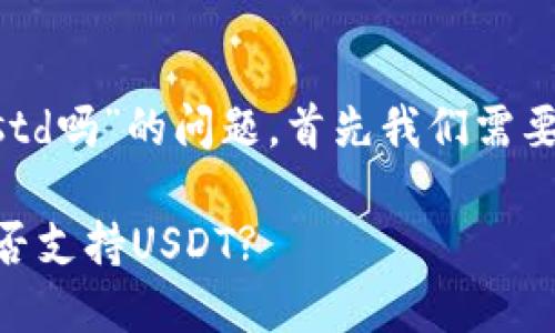关于“tpwallet有ustd吗”的问题，首先我们需要澄清一下背景信息。

### TPWallet是否支持USDT?