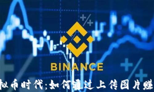 
虚拟币时代：如何通过上传图片赚钱？