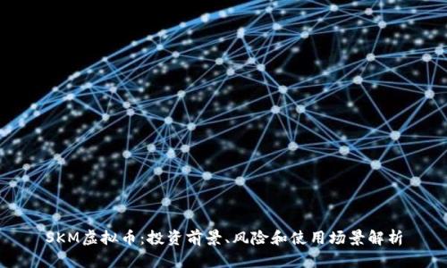 SKM虚拟币：投资前景、风险和使用场景解析