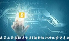   银行是否允许虚拟币交易