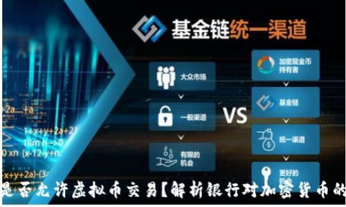   
银行是否允许虚拟币交易？解析银行对加密货币的态度