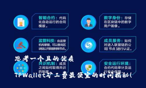 思考一个且的优质

TPWallet矿工费最便宜的时间揭秘！