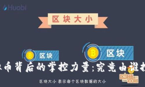 虚拟币背后的掌控力量：究竟由谁控制？