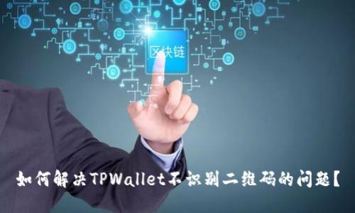 如何解决TPWallet不识别二维码的问题？
