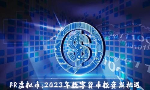 
FR虚拟币：2023年数字货币投资新机遇