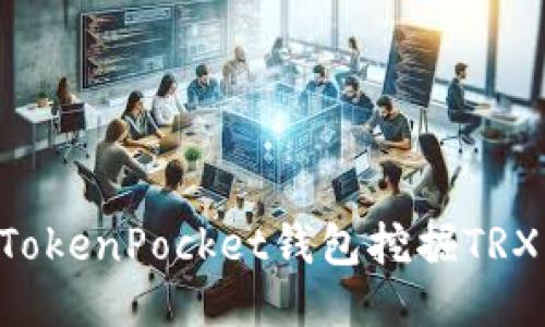 如何通过TokenPocket钱包挖掘TRX：详细指南
