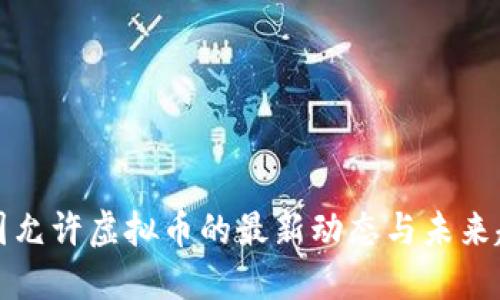 中国允许虚拟币的最新动态与未来趋势