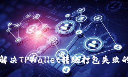 如何解决TPWallet转账打包失败的问题