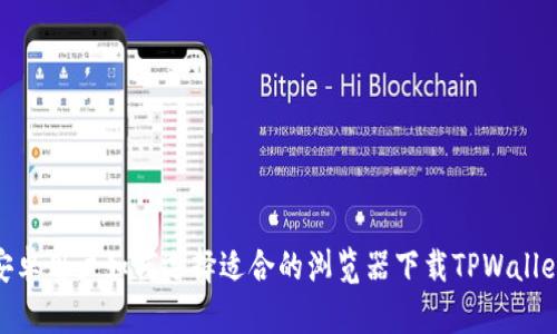 安卓用户如何选择适合的浏览器下载TPWallet