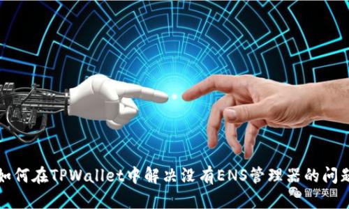 如何在TPWallet中解决没有ENS管理器的问题