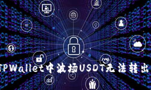  如何解决TPWallet中波场USDT无法转出的常见问题