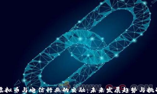 
虚拟币与电信行业的交融：未来发展趋势与挑战