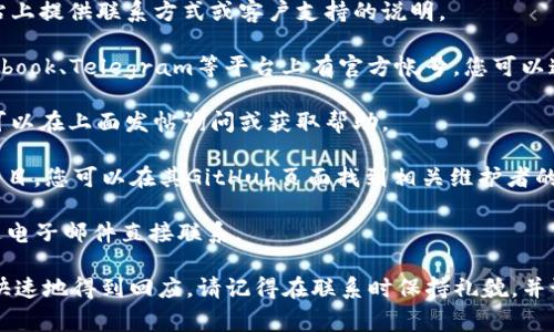 为了联系TPWallet的主人或开发团队，通常可以通过以下几种方式进行：

1. **官方网站**：访问TPWallet的官方网站，通常会在网站上提供联系方式或客户支持的说明。

2. **社交媒体**：许多项目会在社交媒体如Twitter、Facebook、Telegram等平台上有官方帐号，您可以通过这些平台与他们联系。

3. **社区论坛**：如果TPWallet有社区论坛或讨论区，您可以在上面发帖询问或获取帮助。

4. **GitHub或开发者平台**：如果TPWallet是一个开源项目，您可以在其GitHub页面找到相关维护者的联系方式，并可以通过提交问题或请求的方式与他们联系。

5. **电子邮件**：查找官方公布的联系邮件地址，可以通过电子邮件直接联系。

如果您有具体的问题或需求，提供详细的信息将有助于更快速地得到回应。请记得在联系时保持礼貌，并说明您是哪方面的用户或开发者。