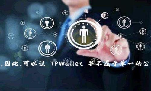 TPWallet 是一个与多个公链兼容的数字货币钱包，主要支持与 Tron（波场）和多条以太坊兼容的区块链交互。因此，可以说 TPWallet 并不属于单一的公链，而是一个多链支持的钱包。它能够支持多种资产的管理和交易，包括基于 Tron、Ethereum 等公链的代币。

如果您有其他具体问题或需要深入了解 TPWallet 的某个方面，请告诉我！