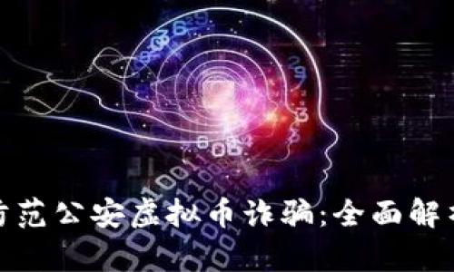 如何识别与防范公安虚拟币诈骗：全面解析及应对策略